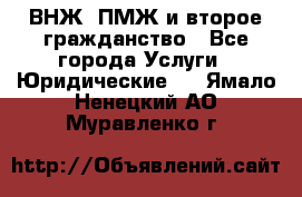 ВНЖ, ПМЖ и второе гражданство - Все города Услуги » Юридические   . Ямало-Ненецкий АО,Муравленко г.